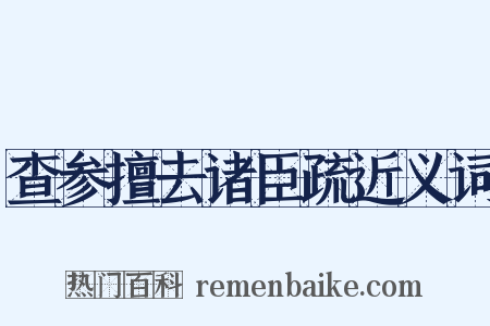 查参擅去诸臣疏近义词是什么意思的图片